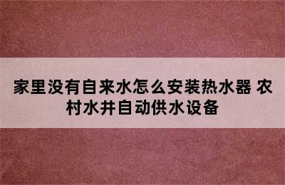 家里没有自来水怎么安装热水器 农村水井自动供水设备